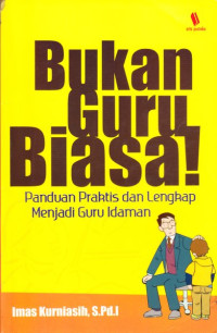 Bukan Guru Biasa: Panduan Praktis dan Lengkap Menjadi Guru Idaman